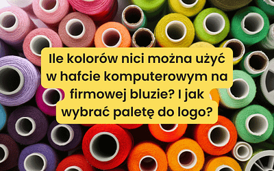 Ile kolorów nici można użyć w hafcie komputerowym na firmowej bluzie? I jak wybrać paletę do logo?