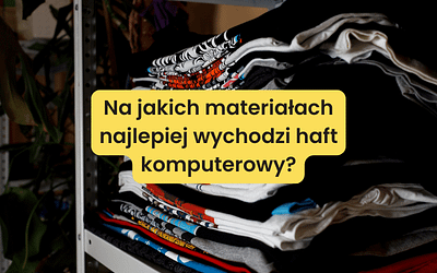 Na jakich materiałach najlepiej wychodzi haft komputerowy?