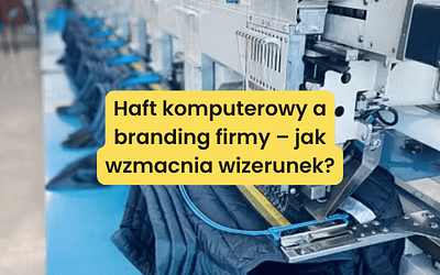 Haft komputerowy a branding firmy – jak wzmacnia wizerunek?