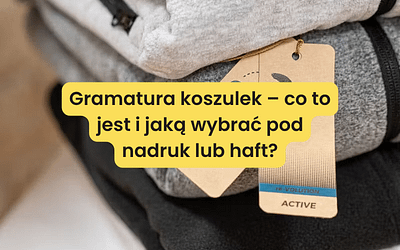 Gramatura koszulek – co to jest i jaką wybrać pod nadruk lub haft?