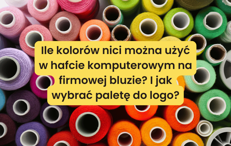 Ile kolorów nici można użyć w hafcie komputerowym na firmowej bluzie? I jak wybrać paletę do logo? | Blog Nadruki i haft