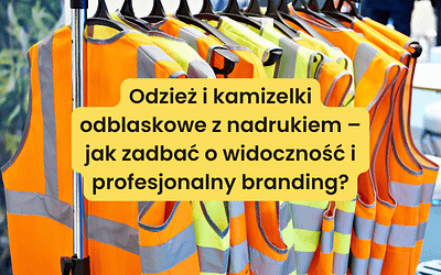 Odzież i kamizelki odblaskowe z nadrukiem – jak zadbać o widoczność i profesjonalny branding?