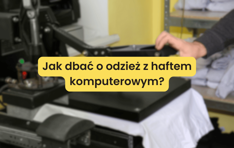 Jak dbać o odzież z haftem komputerowym?